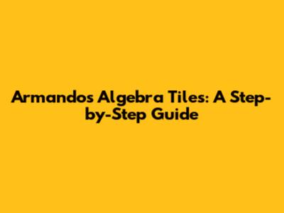 Armando's Algebra Tiles: A Step-by-Step Guide