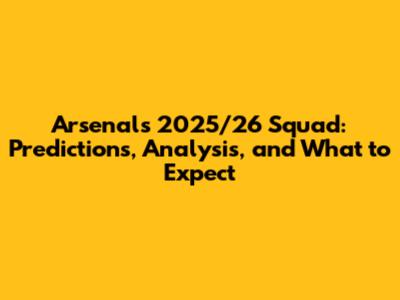 Arsenal's 2025/26 Squad: Predictions, Analysis, and What to Expect