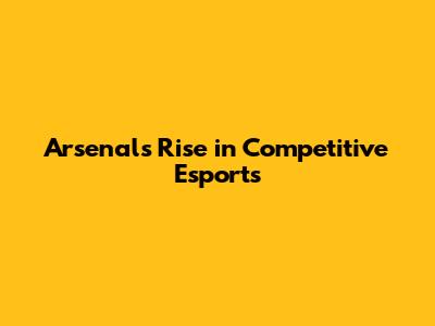 Arsenal's Rise in Competitive Esports