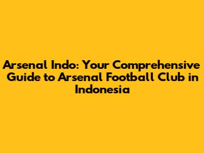 Arsenal Indo: Your Comprehensive Guide to Arsenal Football Club in Indonesia