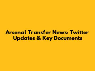 Arsenal Transfer News: Twitter Updates & Key Documents