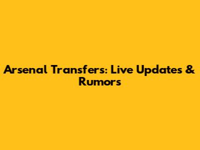 Arsenal Transfers: Live Updates & Rumors
