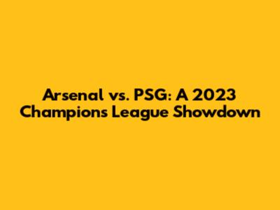 Arsenal vs. PSG: A 2023 Champions League Showdown