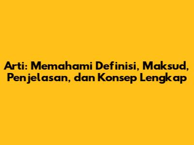 Arti: Memahami Definisi, Maksud, Penjelasan, dan Konsep Lengkap