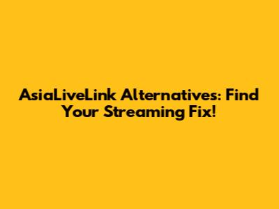 AsiaLiveLink Alternatives: Find Your Streaming Fix!