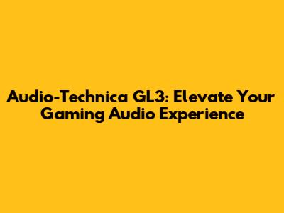 Audio-Technica GL3: Elevate Your Gaming Audio Experience