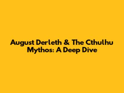 August Derleth & The Cthulhu Mythos: A Deep Dive