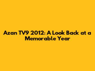 Azan TV9 2012: A Look Back at a Memorable Year