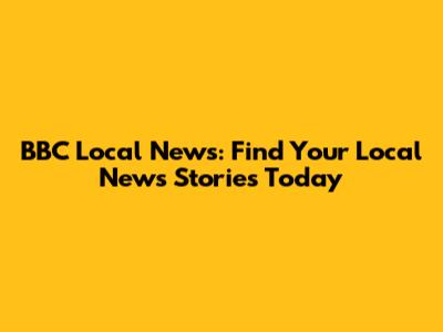 BBC Local News: Find Your Local News Stories Today