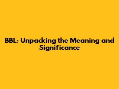 BBL: Unpacking the Meaning and Significance