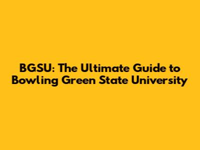 BGSU: The Ultimate Guide to Bowling Green State University