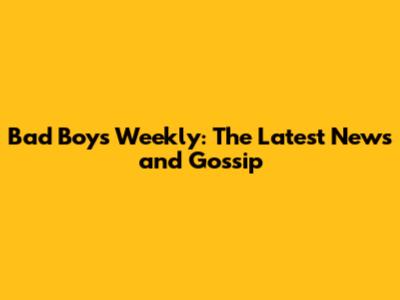 Bad Boy's Weekly: The Latest News and Gossip