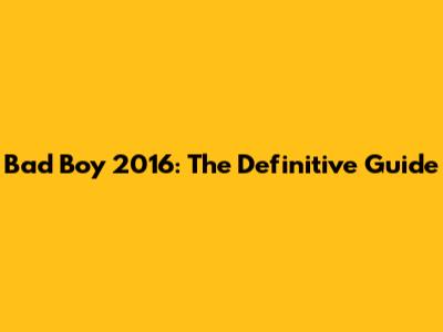 Bad Boy 2016: The Definitive Guide