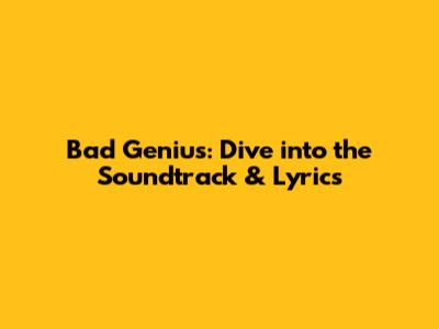 Bad Genius: Dive into the Soundtrack & Lyrics