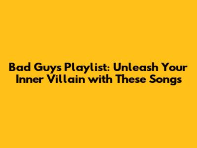 Bad Guys Playlist: Unleash Your Inner Villain with These Songs