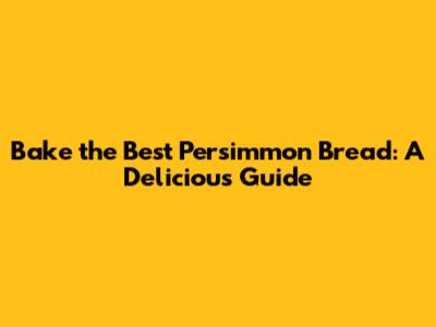 Bake the Best Persimmon Bread: A Delicious Guide
