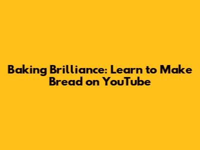 Baking Brilliance: Learn to Make Bread on YouTube