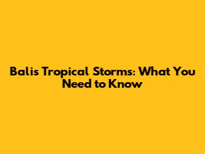 Bali's Tropical Storms: What You Need to Know
