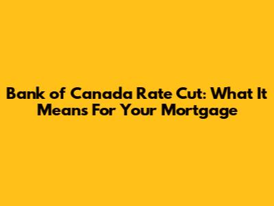 Bank of Canada Rate Cut: What It Means For Your Mortgage