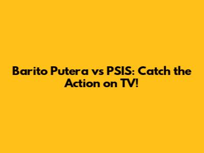 Barito Putera vs PSIS: Catch the Action on TV!