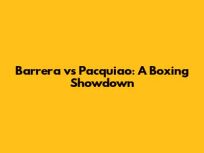 Barrera vs Pacquiao: A Boxing Showdown