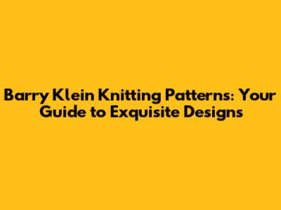 Barry Klein Knitting Patterns: Your Guide to Exquisite Designs