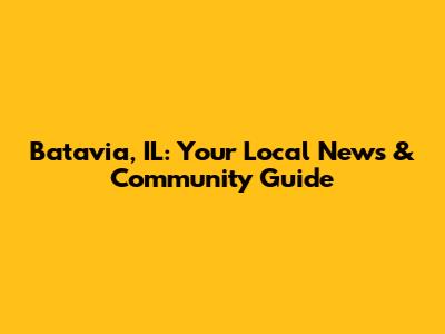 Batavia, IL: Your Local News & Community Guide