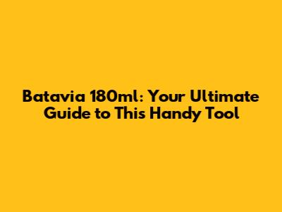 Batavia 180ml: Your Ultimate Guide to This Handy Tool
