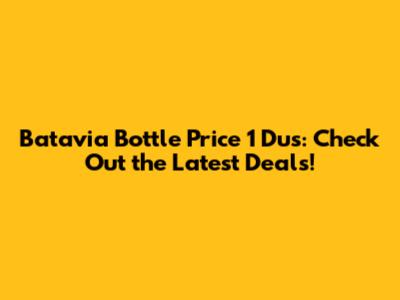 Batavia Bottle Price 1 Dus: Check Out the Latest Deals!