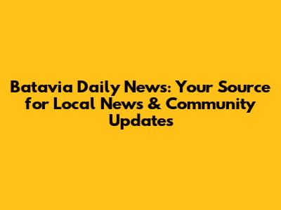 Batavia Daily News: Your Source for Local News & Community Updates