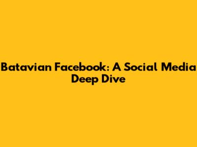 Batavian Facebook: A Social Media Deep Dive