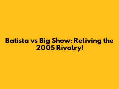 Batista vs Big Show: Reliving the 2005 Rivalry!