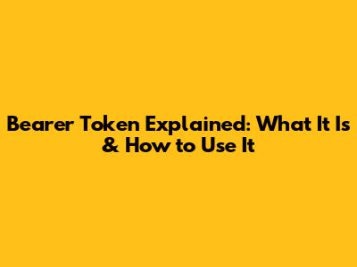Bearer Token Explained: What It Is & How to Use It