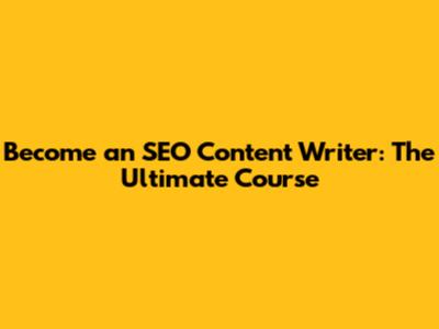 Become an SEO Content Writer: The Ultimate Course