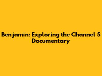 Benjamin: Exploring the Channel 5 Documentary