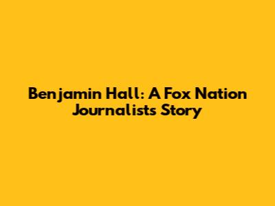 Benjamin Hall: A Fox Nation Journalist's Story