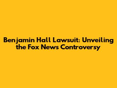 Benjamin Hall Lawsuit: Unveiling the Fox News Controversy