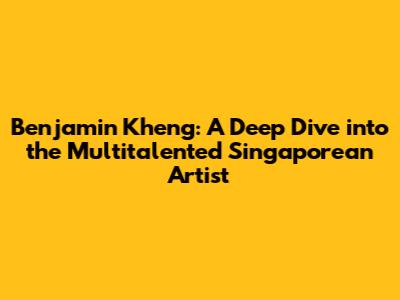 Benjamin Kheng: A Deep Dive into the Multitalented Singaporean Artist