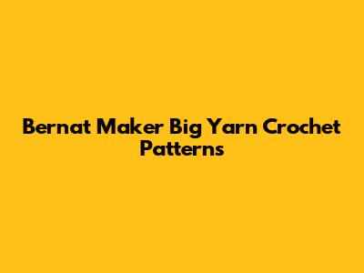 Bernat Maker Big Yarn Crochet Patterns