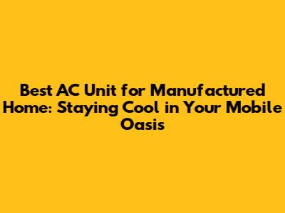 Best AC Unit for Manufactured Home: Staying Cool in Your Mobile Oasis