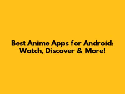 Best Anime Apps for Android: Watch, Discover & More!