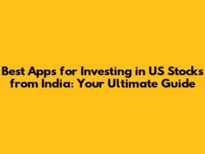 Best Apps for Investing in US Stocks from India: Your Ultimate Guide
