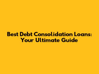Best Debt Consolidation Loans: Your Ultimate Guide