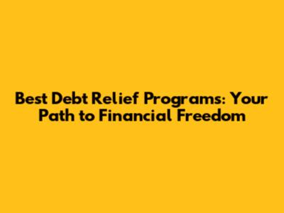 Best Debt Relief Programs: Your Path to Financial Freedom