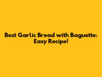 Best Garlic Bread with Baguette: Easy Recipe!