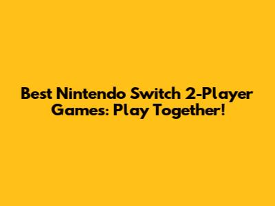 Best Nintendo Switch 2-Player Games: Play Together!
