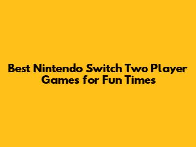 Best Nintendo Switch Two Player Games for Fun Times