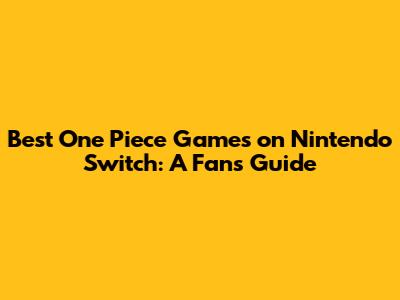 Best One Piece Games on Nintendo Switch: A Fan's Guide