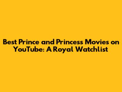 Best Prince and Princess Movies on YouTube: A Royal Watchlist