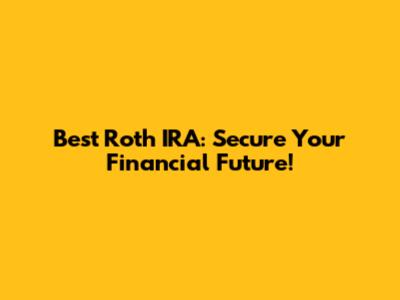 Best Roth IRA: Secure Your Financial Future!